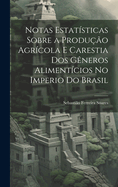 Notas Estatsticas Sobre a Produo Agrcola E Carestia Dos Gneros Alimentcios No Imperio Do Brasil