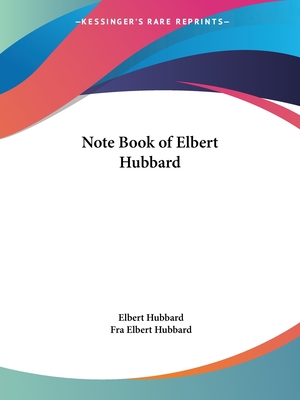 Note Book of Elbert Hubbard - Hubbard, Elbert, and Hubbard, Fra Elbert