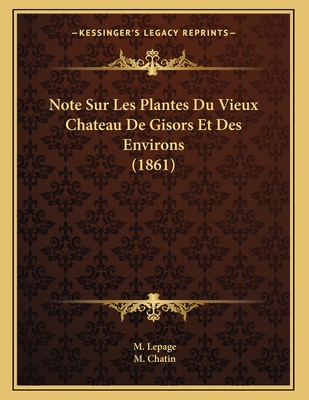 Note Sur Les Plantes Du Vieux Chateau de Gisors Et Des Environs (1861) - Lepage, M, and Chatin, M