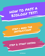 Notebook How to Pass a Biology Test: READ THE INSTRUCTIONS START CRYING 7,5x9,25