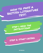 Notebook How to Pass a British Literature Test: READ THE INSTRUCTIONS START CRYING 7,5x9,25
