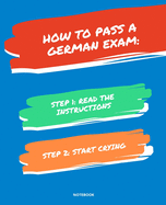 Notebook How to Pass a German Exam: READ THE INSTRUCTIONS START CRYING 7,5x9,25