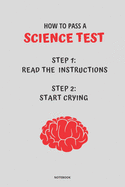 Notebook How to Pass a Science Test: Read the Instructions Start Crying