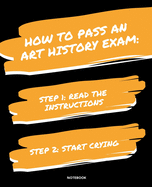 Notebook How to Pass an Art History Exam: READ THE INSTRUCTIONS START CRYING 7,5x9,25