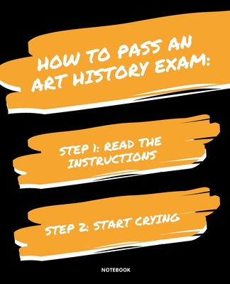 Notebook How to Pass an Art History Exam: READ THE INSTRUCTIONS START CRYING 7,5x9,25 - Bloom, Jannette