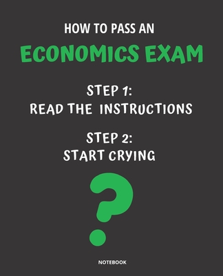 Notebook How to Pass an Economics Exam: READ THE INSTRUCTIONS START CRYING 7,5x9,25 - Bloom, Jannette