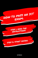 Notebook How to Pass an Ict Exam: Read the Instructions Start Crying