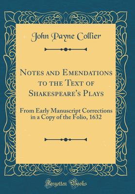 Notes and Emendations to the Text of Shakespeare's Plays: From Early Manuscript Corrections in a Copy of the Folio, 1632 (Classic Reprint) - Collier, John Payne