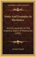 Notes and Examples in Mechanics; With an Appendix on the Graphical Statics of Mechanism;