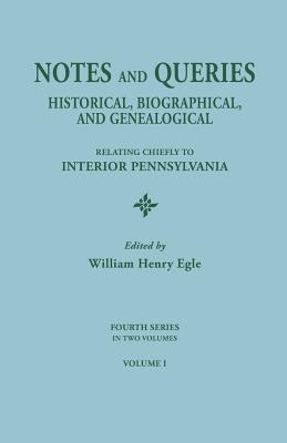 Notes and Queries: Historical, Biographical, and Genealogical, Relating Chiefly to Interior Pennsylvania. Fourth Series, in Two Volumes. - Egle, William Henry (Editor)