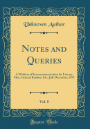 Notes and Queries, Vol. 8: A Medium of Intercommunication for Literary Men, General Readers, Etc.; July December, 1871 (Classic Reprint)