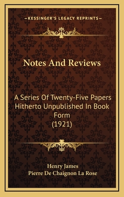 Notes and Reviews: A Series of Twenty-Five Papers Hitherto Unpublished in Book Form (1921) - James, Henry, and La Rose, Pierre De Chaignon (Introduction by)