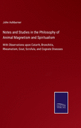 Notes and Studies in the Philosophy of Animal Magnetism and Spiritualism: With Observations upon Catarrh, Bronchitis, Rheumatism, Gout, Scrofula, and Cognate Diseases