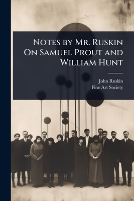 Notes by Mr. Ruskin On Samuel Prout and William Hunt - Ruskin, John, and Fine Art Society (Creator)