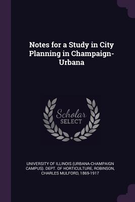 Notes for a Study in City Planning in Champaign-Urbana - University of Illinois (Urbana-Champaign (Creator), and Robinson, Charles Mulford