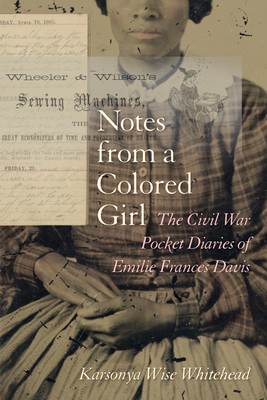 Notes from a Colored Girl: The Civil War Pocket Diaries of Emilie Frances Davis - Whitehead, Karsonya Wise