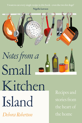 Notes from a Small Kitchen Island: 'I want to eat every single recipe in this book' Nigella Lawson - Robertson, Debora