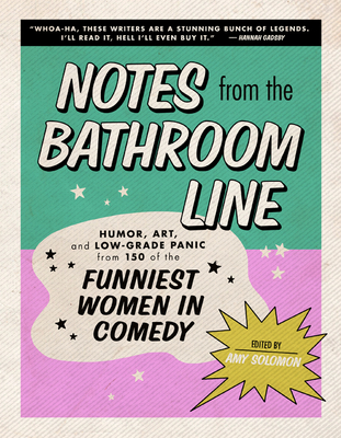 Notes from the Bathroom Line: Humor, Art, and Low-Grade Panic from 150 of the Funniest Women in Comedy - Solomon, Amy