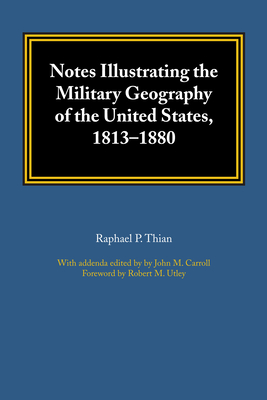 Notes Illustrating the Military Geography of the United States, 1813-1880 - Thian, Raphael P, and Carroll, John M (Editor), and Utley, Robert M (Introduction by)