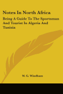 Notes In North Africa: Being A Guide To The Sportsman And Tourist In Algeria And Tunisia