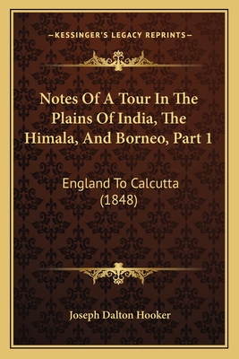 Notes Of A Tour In The Plains Of India, The Himala, And Borneo, Part 1: England To Calcutta (1848) - Hooker, Joseph Dalton