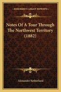 Notes Of A Tour Through The Northwest Territory (1882)