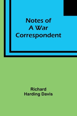 Notes of a War Correspondent - Richard Harding Davis