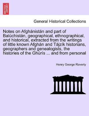 Notes on Afghnistn and Part of Balchistn, Geographical, Ethnographical, and Historical, Extracted from the Writings of Little Known Afghn and Tjzk Historians, Geographers and Genealogists, the Histories of the Ghrs ... and from Personal - Raverty, Henry George