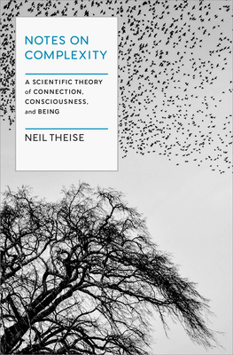 Notes on Complexity: A Scientific Theory of Connection, Consciousness, and Being - Theise, Neil