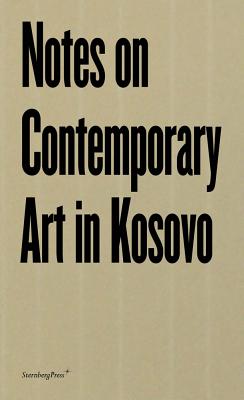 Notes on Contemporary Art in Kosovo - Schendl, Katharina, and Boynik, Sezgin, and Esche, Charles