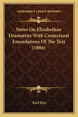 Notes on Elizabethan Dramatists with Conjectural Emendations of the Text (1886) - Elze, Karl