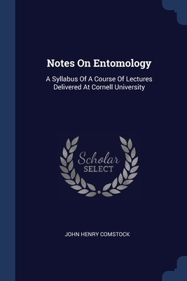 Notes On Entomology: A Syllabus Of A Course Of Lectures Delivered At Cornell University - Comstock, John Henry