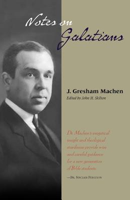 Notes on Galatians - Machen, J Gresham, and Skilton, John H (Editor)