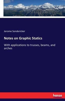 Notes on Graphic Statics: With applications to trusses, beams, and arches - Sondericker, Jerome