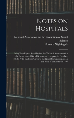 Notes on Hospitals: Being two Papers Read Before the National Association for the Promotion of Social Science, at Liverpool, in October, 1858: With Evidence Given to the Royal Commissioners on the State of the Army in 1857 - Nightingale, Florence, and National Association for the Promotio (Creator)