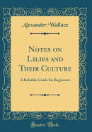 Notes on Lilies and Their Culture: A Reliable Guide for Beginners (Classic Reprint)