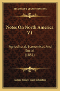 Notes on North America V1: Agricultural, Economical, and Social (1851)