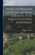 Notes on Remains of Ecclesiastical Architecture and Sculptured Memorials