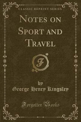 Notes on Sport and Travel (Classic Reprint) - Kingsley, George Henry