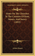 Notes on the Churches in the Counties of Kent, Sussex, and Surrey (1852)