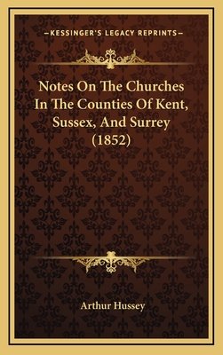 Notes on the Churches in the Counties of Kent, Sussex, and Surrey (1852) - Hussey, Arthur