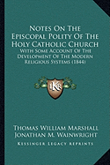 Notes On The Episcopal Polity Of The Holy Catholic Church: With Some Account Of The Development Of The Modern Religious Systems (1844)