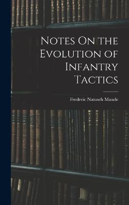 Notes On the Evolution of Infantry Tactics - Maude, Frederic Natusch