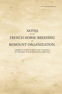 Notes on the French Horse-Breeding and Remount Organization: Compiled During a Brief Visit to France by the Director of Remounts, April 1914