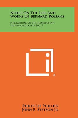 Notes On The Life And Works Of Bernard Romans: Publications Of The Florida State Historical Society, No. 2 - Phillips, Philip Lee, and Stetson, John B, Jr. (Foreword by), and Connor, Jeannette Thurbur (Foreword by)