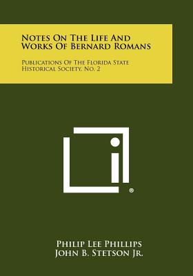 Notes On The Life And Works Of Bernard Romans: Publications Of The Florida State Historical Society, No. 2 - Phillips, Philip Lee, and Stetson Jr, John B (Foreword by), and Connor, Jeannette Thurbur (Foreword by)