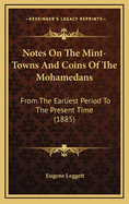 Notes On The Mint-Towns And Coins Of The Mohamedans: From The Earliest Period To The Present Time (1885)