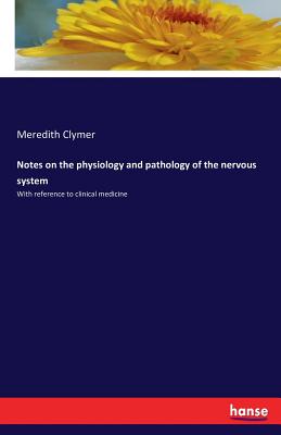 Notes on the physiology and pathology of the nervous system: With reference to clinical medicine - Clymer, Meredith