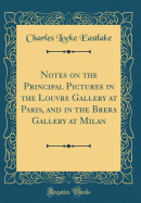 Notes on the Principal Pictures in the Louvre Gallery at Paris, and in the Brera Gallery at Milan (Classic Reprint)