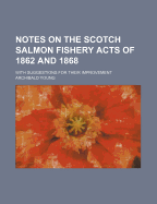 Notes on the Scotch Salmon Fishery Acts of 1862 and 1868; With Suggestions for Their Improvement